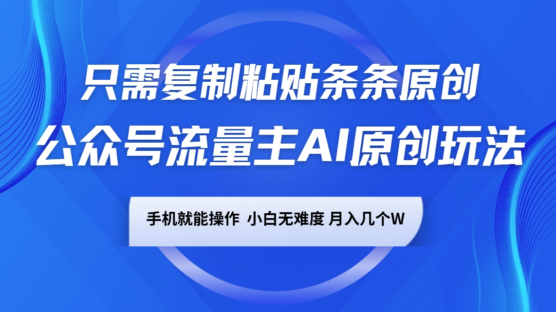 公众号流量主AI原创玩法,只需复制粘贴条条原创,手机可操作,小白无难度,月入几个W-心语项目网