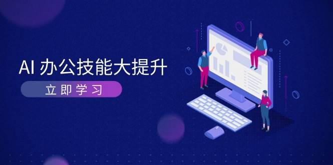 AI办公技能大提升，学习AI绘画、视频生成，让工作变得更高效、更轻松-心语项目网