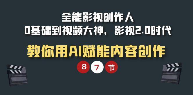 (9543期)全能-影视 创作人，0基础到视频大神，影视2.0时代，教你用AI赋能内容创作-心语项目网