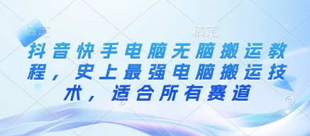抖音快手电脑无脑搬运教程，史上最强电脑搬运技术，适合所有赛道-心语项目网