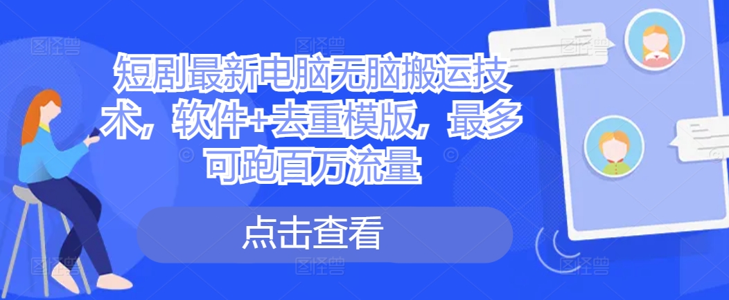 短剧最新电脑无脑搬运技术，软件+去重模版，最多可跑百万流量-心语项目网