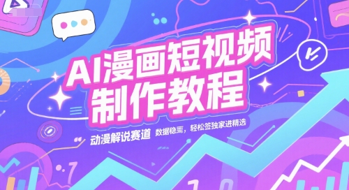 AI漫画短视频制作教程，动漫解说赛道，数据稳定且流量高，轻松签独家进精选-心语项目网