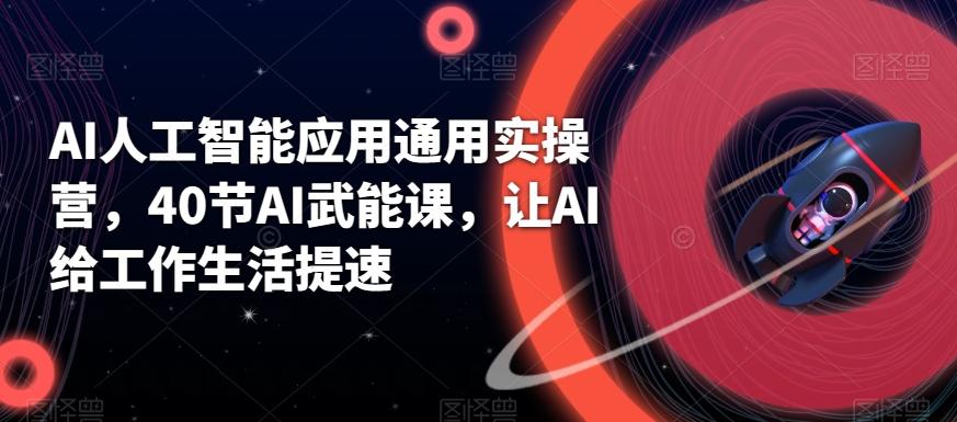 AI人工智能应用通用实操营，40节AI武能课，让AI给工作生活提速-心语项目网