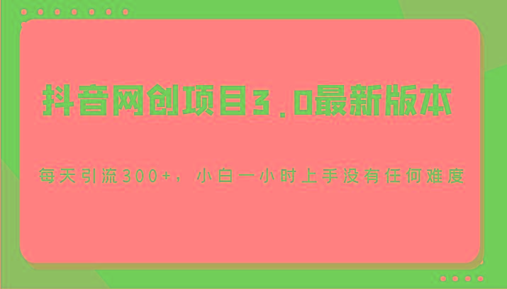 抖音网创项目3.0最新版本,每天引流300+,小白一小时上手没有任何难度-心语项目网