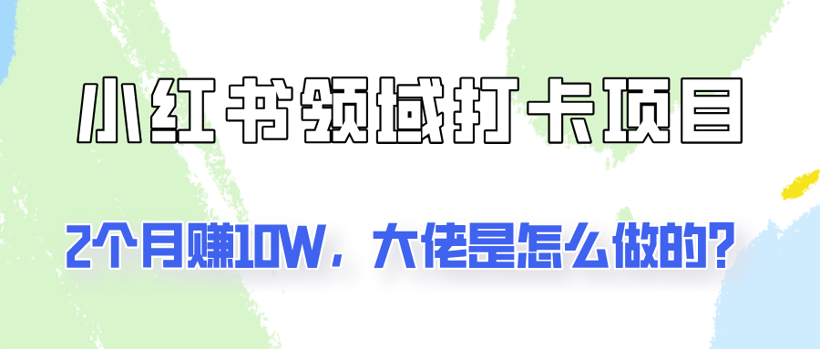 通过小红书领域打卡项目2个月赚10W,大佬是怎么做的?-心语项目网