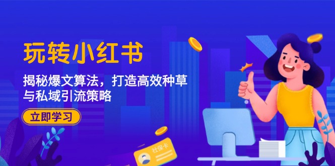玩转小红书：揭秘爆文算法，打造高效种草与私域引流策略-心语项目网