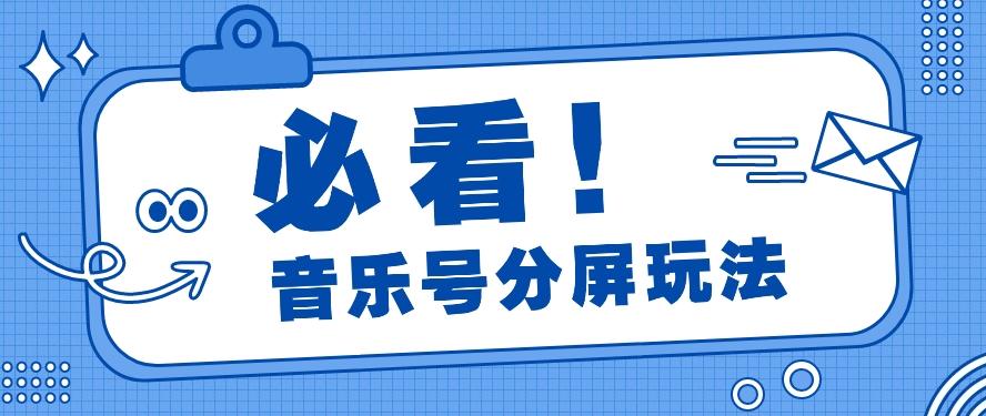 音乐号分屏玩法,疯狂涨粉,多种拓展变现方式月收入过万【视频教程】-心语项目网