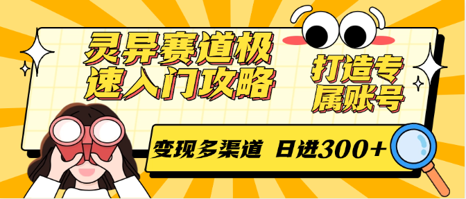 灵异赛道极速入门攻略,打造专属账号,变现多渠道 日进300+-心语项目网