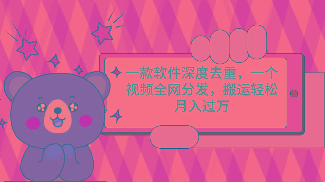 一款软件深度去重，一个视频全网分发，搬运轻松月入过万-心语项目网