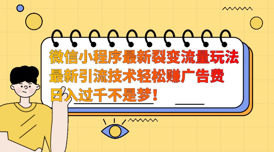 微信小程序最新裂变流量玩法，时间自由收益高轻松赚广告费，日入过千不是梦！-心语项目网