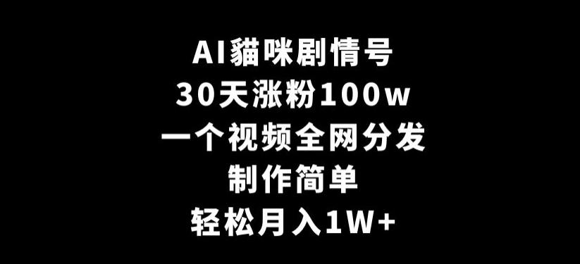AI貓咪剧情号，30天涨粉100w，制作简单，一个视频全网分发，轻松月入1W+【揭秘】-心语项目网