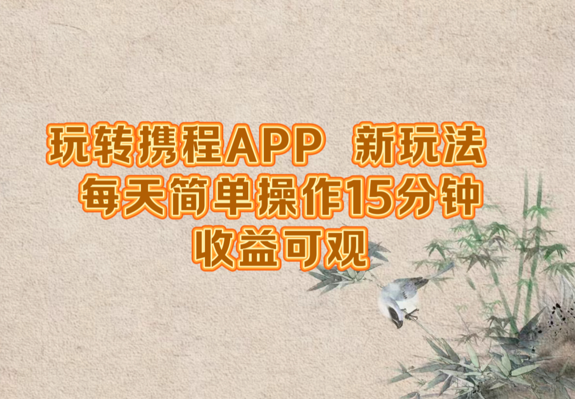 玩转携程APP，新玩法，每天简单操作15分钟，收益可观-心语项目网