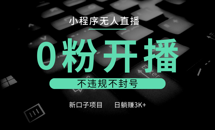 小程序无人直播，0粉开播，不违规不封号，新口子项目，小白日躺赚3K+-心语项目网