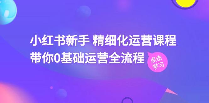 小红书新手 精细化运营课程，带你0基础运营全流程(41节视频课-心语项目网