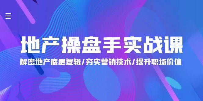 (9960期)地产 操盘手实战课：解密地产底层逻辑/夯实营销技术/提升职场价值(24节)-心语项目网