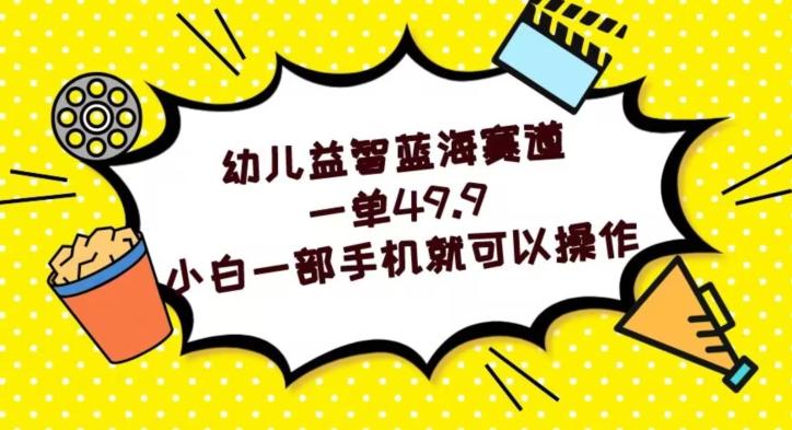 幼儿益智蓝海赛道，一单49.9，小白一部手机就可以操作-心语项目网