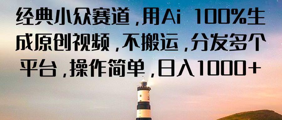经典小众赛道,用Ai 100%生成原创视频,不搬运,分发多个平台,操作简单,日入1000+-心语项目网