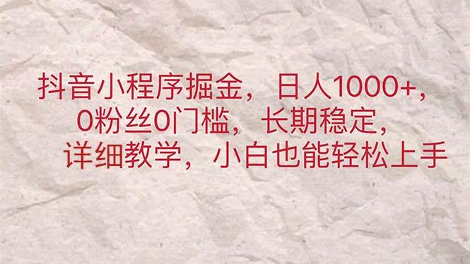 抖音小程序掘金，日人1000+，0粉丝0门槛，长期稳定，小白也能轻松上手-心语项目网