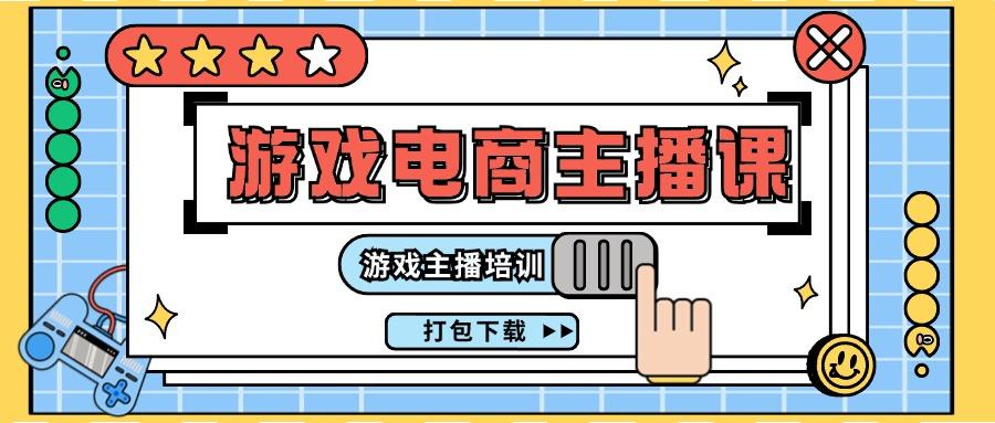 0基础入门游戏电商主播课程：游戏主播培训打包下载(23节)-心语项目网