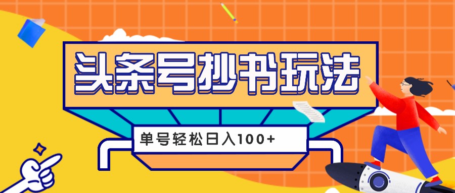 今日头条抄书玩法,用这个方法,单号轻松日入100+(附详细教程及工具)-心语项目网