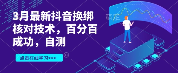 3月最新抖音换绑核对技术，百分百成功，自测-心语项目网