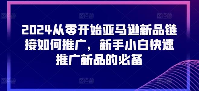 2024从零开始亚马逊新品链接如何推广，新手小白快速推广新品的必备-心语项目网