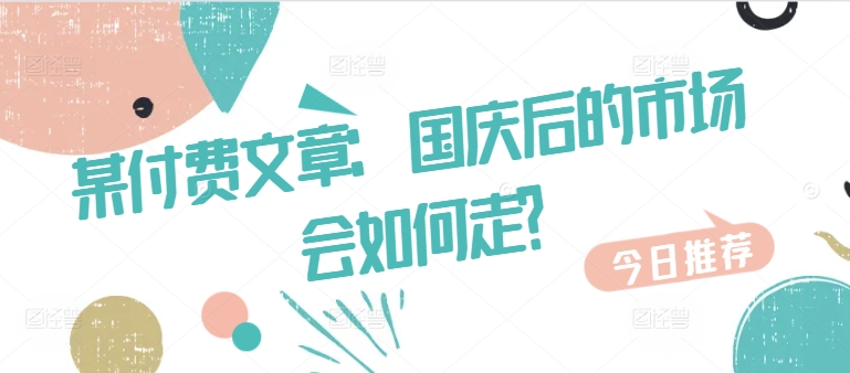 某付费文章：国庆后的市场会如何走?-心语项目网