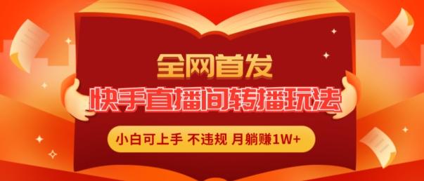 全网首发，快手直播间转播玩法简单躺赚，真正的全无人直播，小白轻松上手月入1W+【揭秘】-心语项目网