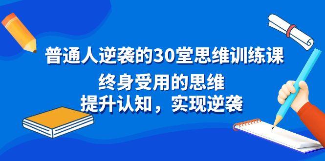 普通人逆袭的30堂思维训练课，终身受用的思维，提升认知，实现逆袭-心语项目网