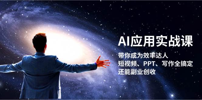 AI应用实战课：带你成为效率达人！短视频、PPT、写作全搞定，还能副业创收-心语项目网
