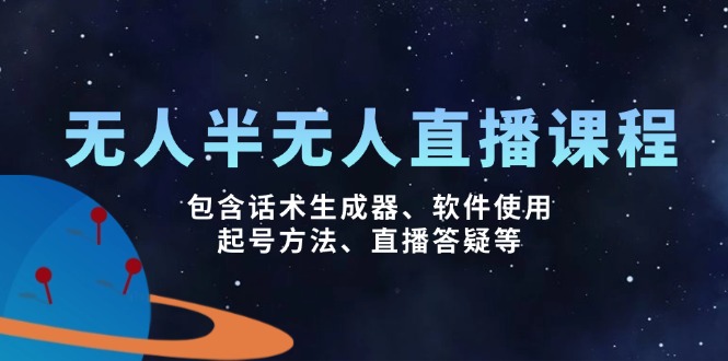 无人&半无人直播课，包含话术生成器、软件使用、起号方法、直播答疑等-心语项目网