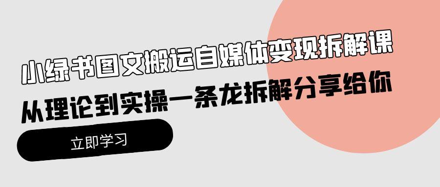 (10055期)小绿书图文搬运自媒体变现拆解课，从理论到实操一条龙拆解分享给你-心语项目网