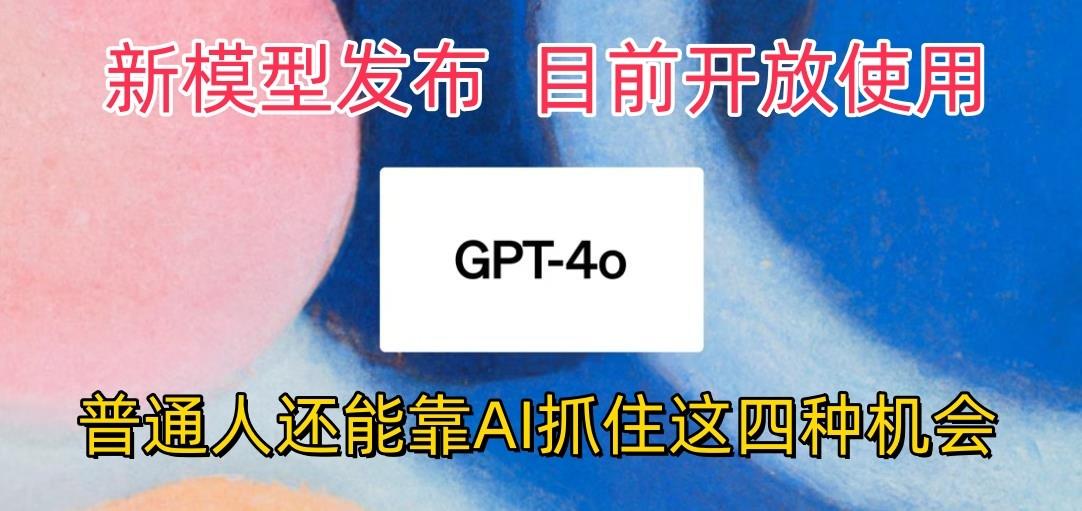 最强模型ChatGPT-4omni震撼发布，目前开放使用，普通人可以利用AI抓住的四…-心语项目网