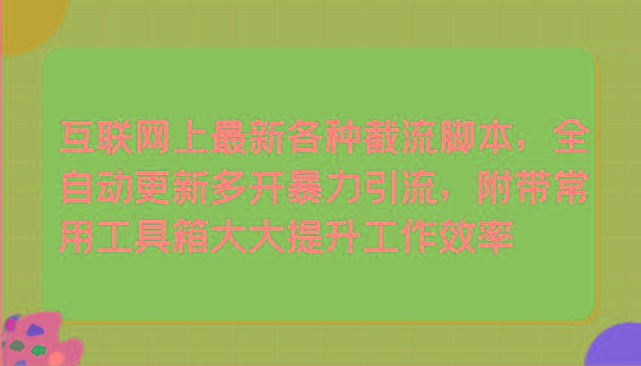 互联网上最新各种截流脚本，全自动更新多开暴力引流，附带常用工具箱大大提升工作效率-心语项目网