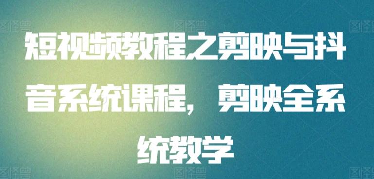 短视频教程之剪映与抖音系统课程，剪映全系统教学-心语项目网