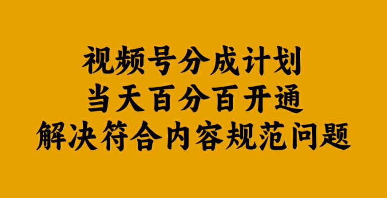 视频号分成计划当天百分百开通解决符合内容规范问题【揭秘】-心语项目网
