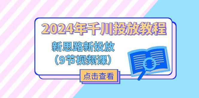 2024年千川投放教程，新思路+新投放(9节视频课-心语项目网