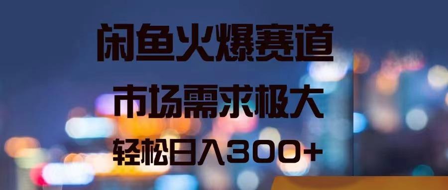 闲鱼火爆赛道，市场需求极大，轻松日入300+-心语项目网