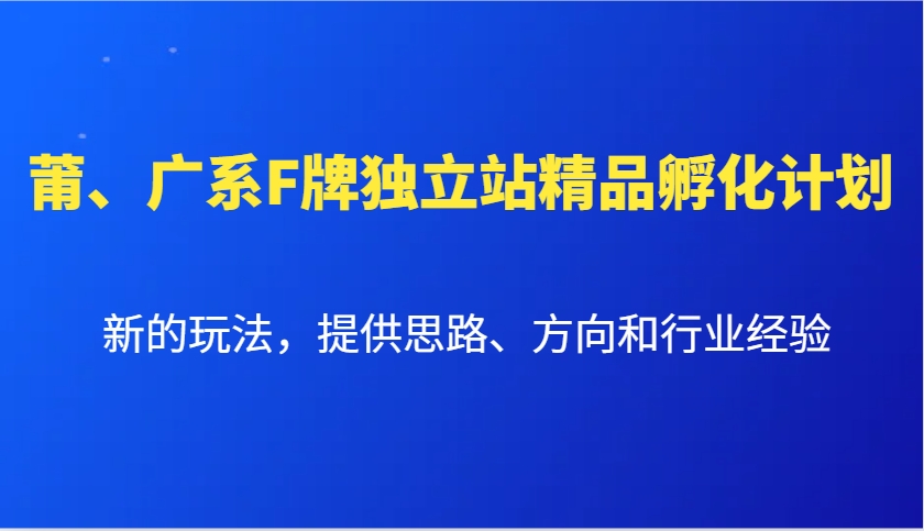 莆、广系F牌独立站精品孵化计划,新的玩法,提供思路、方向和行业经验-心语项目网