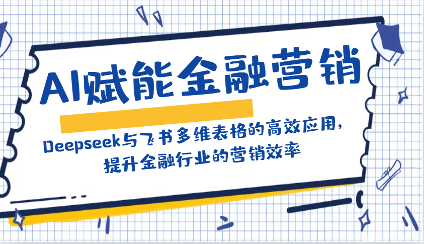 AI赋能金融营销:Deepseek与飞书多维表格的高效应用,提升金融行业的营销效率-心语项目网