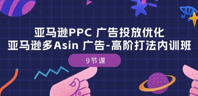 亚马逊PPC 广告投放优化：亚马逊多Asin 广告-高阶打法内训班-9节课-心语项目网
