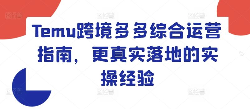 Temu跨境多多综合运营指南，更真实落地的实操经验-心语项目网