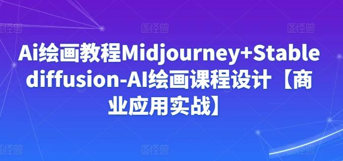 Ai绘画教程Midjourney+Stablediffusion-AI绘画课程设计【商业应用实战】-心语项目网