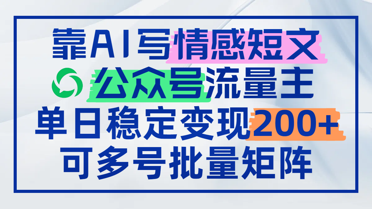 靠AI写情感短文，公众号流量主日赚200+，可多号批量矩阵-心语项目网