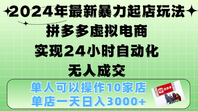 2024年最新暴力起店玩法，拼多多虚拟电商4.0，24小时实现自动化无人成交，单店月入3000+【揭秘】-心语项目网