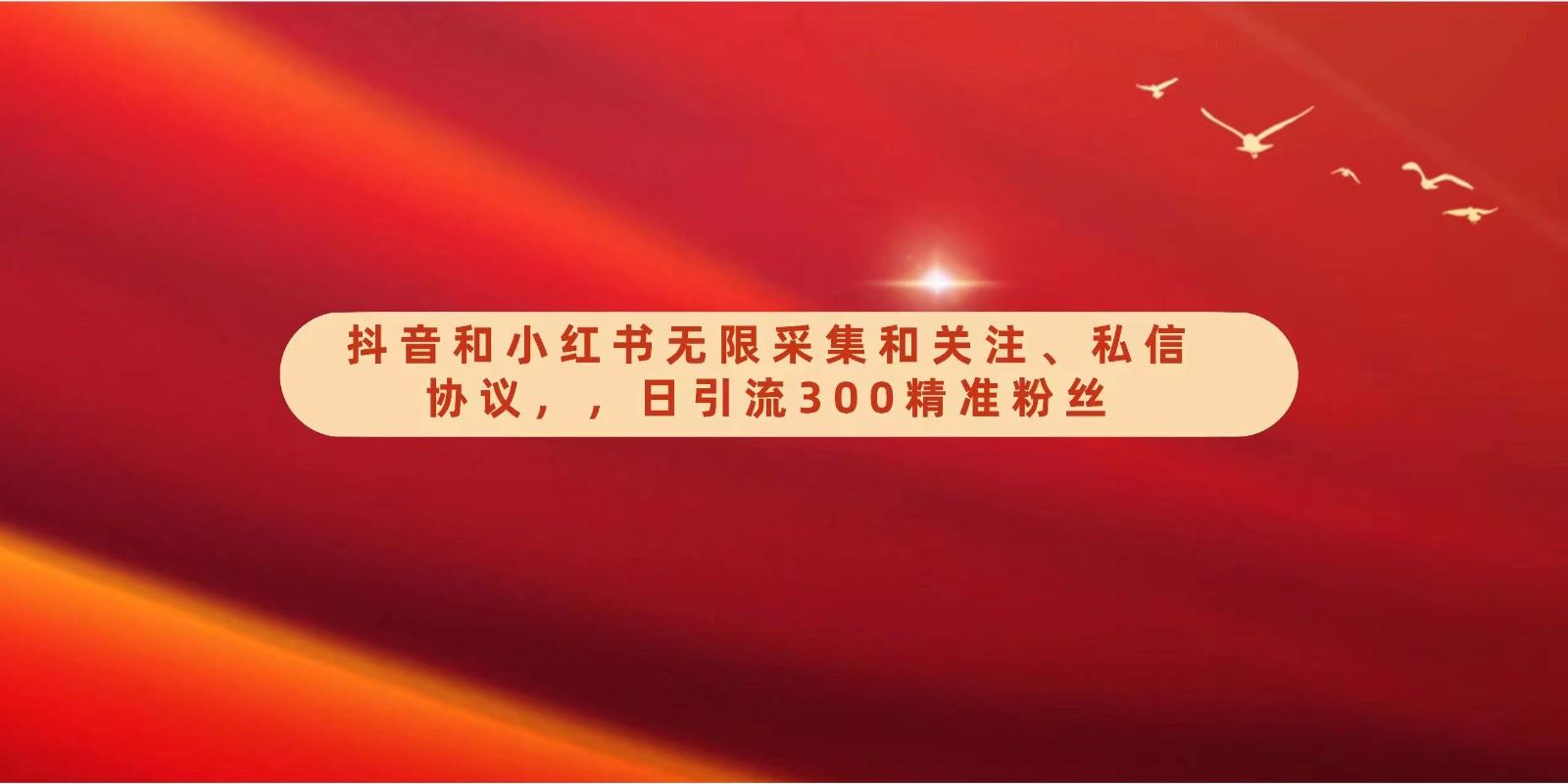 抖音和小红书无限采集和关注、私信协议，日引流300精准粉-心语项目网