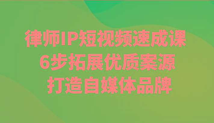 律师IP短视频速成课 6步拓展优质案源 打造自媒体品牌-心语项目网