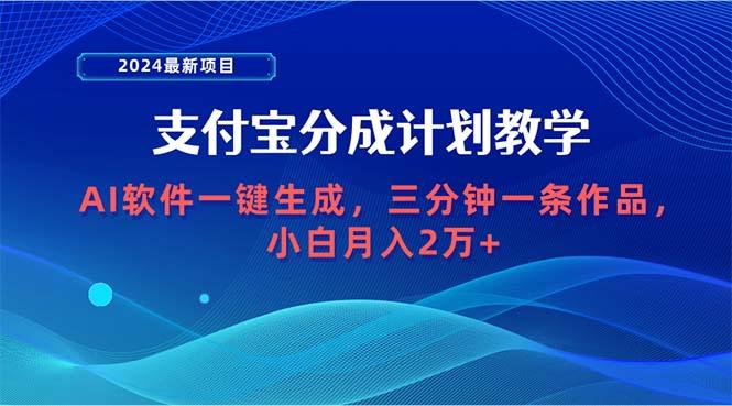 (9880期)2024最新项目，支付宝分成计划 AI软件一键生成，三分钟一条作品，小白月…-心语项目网