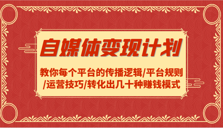 自媒体变现计划-教你每个平台的传播逻辑/平台规则/运营技巧/转化出几十种赚钱模式-心语项目网