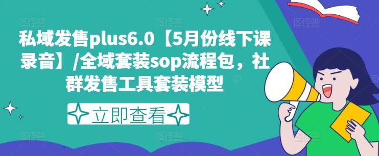 私域发售plus6.0【5月份线下课录音】/全域套装sop流程包，社群发售工具套装模型-心语项目网